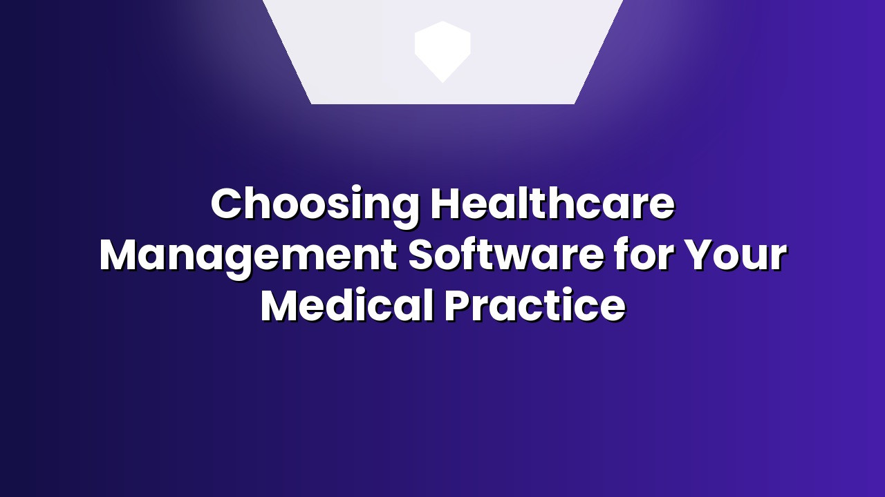  Choosing Healthcare Management Software for Your Medical Practice 